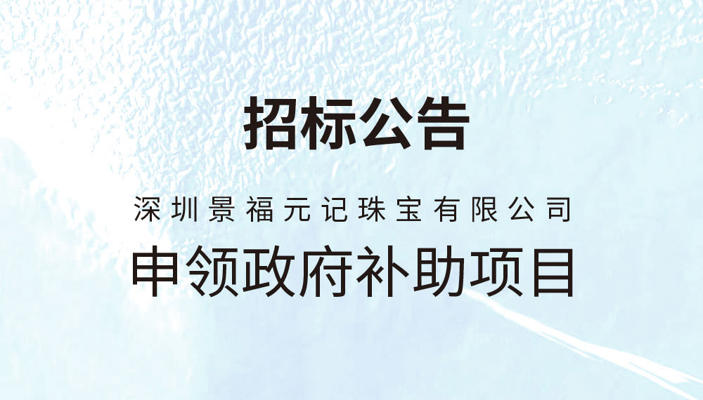 深圳景福元記珠寶有限公司    申領政府補助項目招標公告